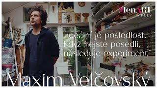 MenART Impuls: Maxim Velčovský - Ideální je posledlost. Když nejste posedlí, následuje experiment