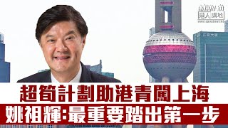 【短片】【超筍計劃助港青！】滬港青年就業計劃提供一萬元人民幣僱傭合約＋住宿工作計劃 滬港經濟發展協會會長姚祖輝：最重要他們踏出第一步！上海每天都精彩、很多工種適合香港同學