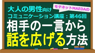 【話の広げ方】相手が言った言葉から話を広げられない悩みの解決方法【大人の男性向けコミュニケーション講座：第46回】