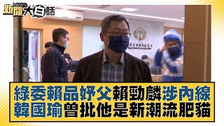 綠委賴品妤父賴勁麟涉內線 韓國瑜曾批他是新潮流肥貓 新聞大白話 20220225