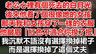 老公心裡有個死去的白月光，後來他養了個很像她的女孩，那天我和女孩穿了一樣的衣服，他皺眉道紅色不適合你換了把，我沉默不語沒有選擇換掉裙子，而是選擇換掉了這個丈夫#幸福敲門 #情感故事