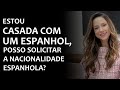 ESTOU CASADA COM UM ESPANHOL, POSSO SOLICITAR A NACIONALIDADE ESPANHOLA?