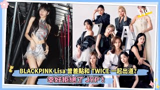 BLACKPINK Lisa曾差點和TWICE一起出道？ 幸好拒絕了JYP！