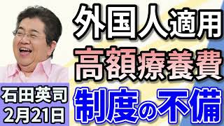 石田英司 「外国人90日滞在で数千万円相当…高額療養制度に疑問」 「鉛製給水管なお203万件」 「モペットを免許不要と販売したか。販売会社を家宅捜索」 ２月２１日