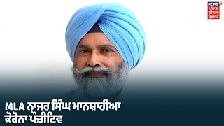 Mansa ਦੇ MLA ਨਾਜਰ ਸਿੰਘ ਮਾਨਸ਼ਾਹੀਆ ਨੂੰ ਹੋਇਆ ਕੋਰੋਨਾ, Gurpreet Kangar ਦੇ ਸੰਪਰਕ ਚ ਆਏ ਸਨ