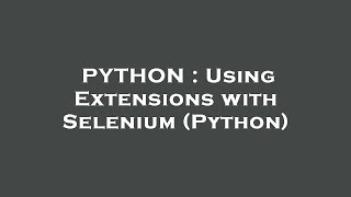 PYTHON : Using Extensions with Selenium (Python)