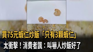 買75元蝦仁炒飯　「只有3顆蝦仁」　太衝擊！消費者諷：叫嚇人炒飯好了－民視新聞