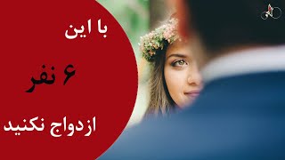 با این ۶ نفر ازدواج نکنید!