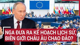 Điểm nóng thế giới 24/12: Nga đưa ra kế hoạch lịch sử, biên giới châu Âu chao đảo?