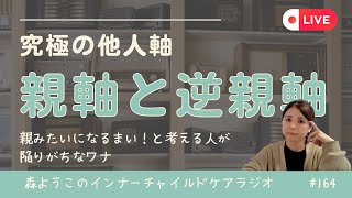 #164　究極の他人軸　親軸と逆親軸　～親みたいになるまい！