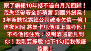 跟了霸總10年抵不過白月光回歸！我失望帶著全部積蓄 到國外創業！3年後聽說霸總公司破產欠債一億！連夜回國 將黑卡甩他臉上羞辱他！不料他抱住我：沒喝酒還能見到你！我剛要掙脫 他下1句話我徹底傻眼！