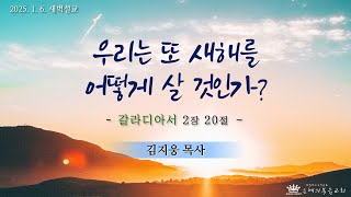 [은혜의복음교회] 새벽예배 2025.1.6.│우리는 또 새해를 어떻게 살아야 하는가?│김지웅 목사