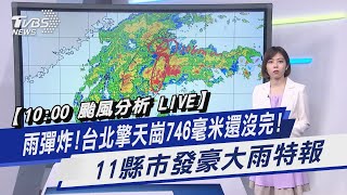 【10:00 颱風分析 LIVE】雨彈炸!台北擎天崗746毫米還沒完! 11縣市發豪大雨特報｜TVBS新聞