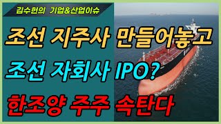 (김수헌의 기업\u0026산업분석) 조선 지주사 만들어놓고 조선 자회사 IPO? 현중 때문에 한조양 주주 속탄다