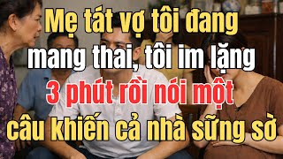 Mẹ tát vợ tôi đang mang thai, tôi im lặng 3 phút rồi nói một câu khiến cả nhà sững sờ