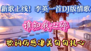 新歌上线！李英DJ版情歌《谁知我心碎》歌词伤感凄美，句句戳心！【高兴爱分享】