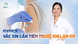 Tiêm vắc xin gì trước khi làm IVF? | BS Trần Thị Linh Lan | IVF Tâm Anh