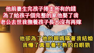 老公去世我撫養孩子長大沒有再嫁，他卻為了他的親媽瞞著我結婚，我懵了真是養不熟的白眼狼...#情感共鳴 #情感故事 #為人處世 #講故事 #日常生活 #情感 #深夜聽故事 #家庭故事