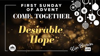 First Sunday of Advent - Come. Together. Desirable Hope with Ken Brown 12.01.24