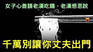 女子好心請老漢吃麵，老漢告訴她：千萬別讓你丈夫出門...【民間故事合輯│楓牛愛世界】