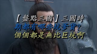 【盘点三国】三国时期都有哪些坑爹货？个个都是无比巨坑啊！