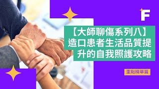 【大師聊傷系列八】造口患者生活品質提升的自我照護攻略精華版