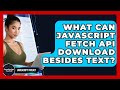What Can JavaScript Fetch API Download Besides Text? - JavaScript Toolkit