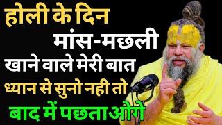 होली के दिन मांस-मछली खाने वाले मेरी बात ध्यान से सुनो नही तो बाद में पछताओगे।। #premanandjimaharaj