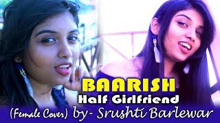 BAARISH | Half Girlfriend | Female Cover | Srushti Barlewar