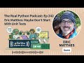 Eric Matthes: Maybe Don't Start With Unit Tests | Real Python Podcast #242
