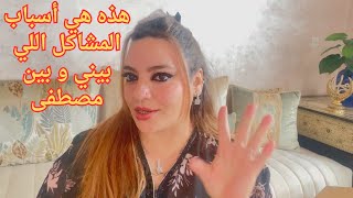 هذه هي أسباب المشاكل اللي بيني و بين مصطفى 💔وها علاش ولا هربان عليا و هادشي خلاني نمل من كلشي