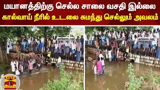 மயானத்திற்கு செல்ல சாலை வசதி இல்லை - கால்வாய் நீரில் உடலை சுமந்து செல்லும் அவலம்