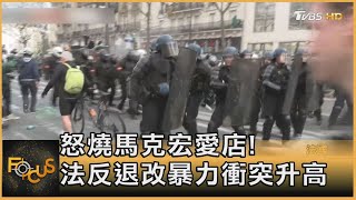 怒燒馬克宏愛店!法反退改暴力衝突升高｜方念華｜FOCUS全球新聞 20230407@internationalNewsplus