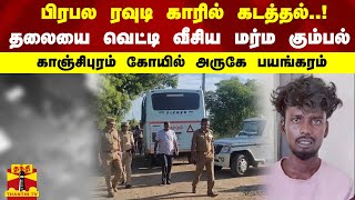 பிரபல ரவுடி காரில் கடத்தல்..! தலையை வெட்டி வீசிய மர்ம கும்பல்.. காஞ்சிபுரம் கோயில் அருகே பயங்கரம்