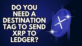 Do You Need a Destination Tag to Send XRP to Ledger?