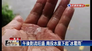 南投山區對流旺盛 水里鄉下起「冰雹雨」－民視新聞