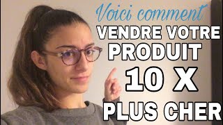 Comment VENDRE un PRODUIT 10 X plus CHER (Vendre du Haut De Gamme)