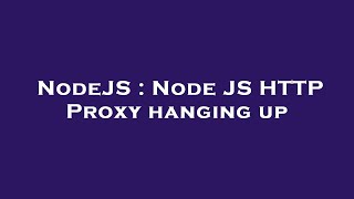 NodeJS : Node JS HTTP Proxy hanging up