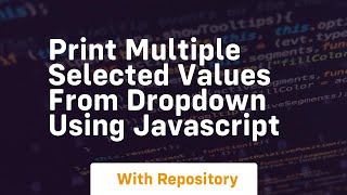 Print multiple selected values from dropdown using javascript