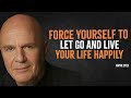 Force Yourself to Let Go and Live Your Life Happily | Wayne Dyer Motivation