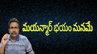 Mayanmar fear about us  | మయన్మార్ భయం మనమే