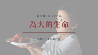 50｜為大的生命｜路加福音第二十二章｜王世欽牧師