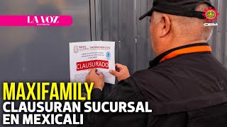 Clausuran sucursal de MaxiFamily en Mexicali l La Voz de la Frontera