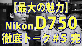 【最大の魅力】D750についてトーク（写真）#5〈完〉