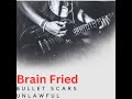 brain fried bullet scars unlawful