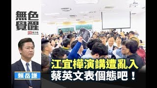 《無色覺醒》 賴岳謙 ｜江宜樺演講遭亂入 蔡英文表個態吧！｜20181220