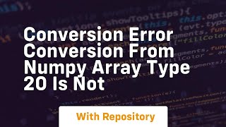 conversion error conversion from numpy array type 20 is not