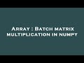 Array : Batch matrix multiplication in numpy