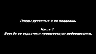 Плоды духовные и их подделки Часть 1. Борьба со страстями предшествует добродетелям