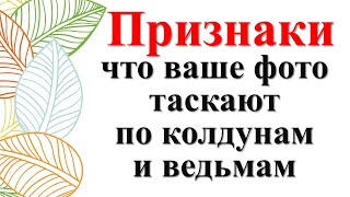 Как понять, что ваше фото таскают по колдунам и ведьмам? На вас наводят порчу через фото? Признаки